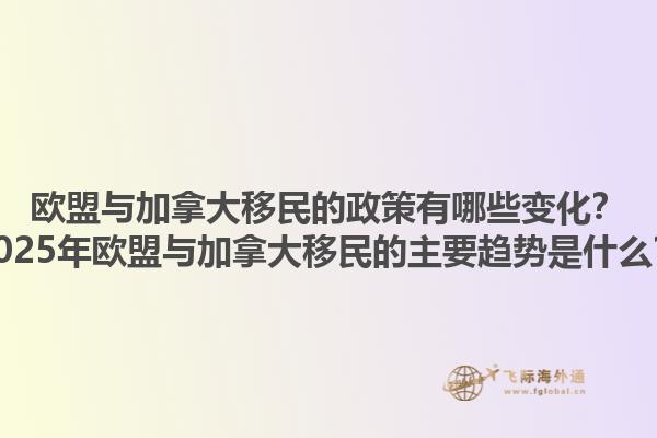 歐盟與加拿大移民的政策有哪些變化？2025年歐盟與加拿大移民的主要趨勢(shì)是什么？