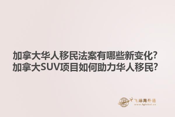 加拿大華人移民法案有哪些新變化？加拿大SUV項(xiàng)目如何助力華人移民？