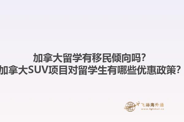 加拿大留學有移民傾向嗎？加拿大SUV項目對留學生有哪些優(yōu)惠政策？