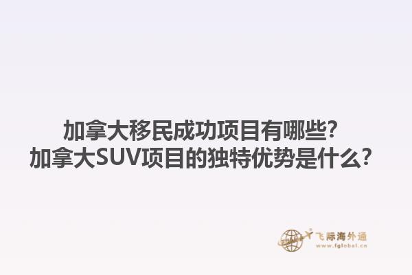 加拿大移民成功項目有哪些？加拿大SUV項目的獨特優(yōu)勢是什么？