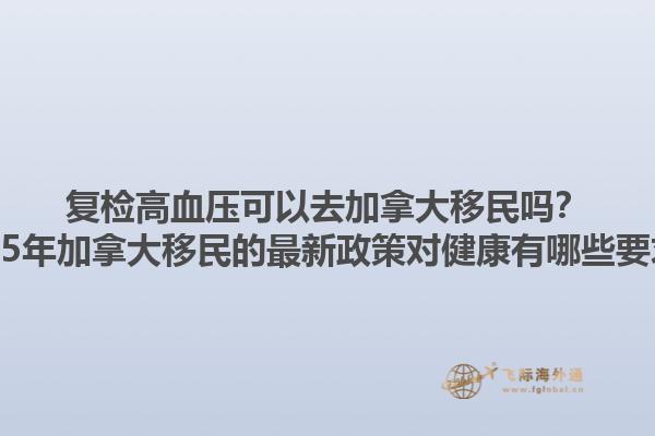 復檢高血壓可以去加拿大移民嗎？2025年加拿大移民的最新政策對健康有哪些要求？