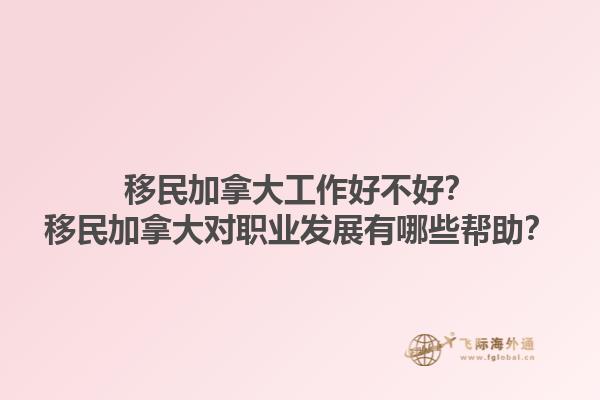 移民加拿大工作好不好？移民加拿大對(duì)職業(yè)發(fā)展有哪些幫助？