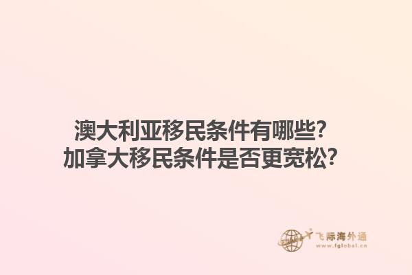 澳大利亞移民條件有哪些？加拿大移民條件是否更寬松？