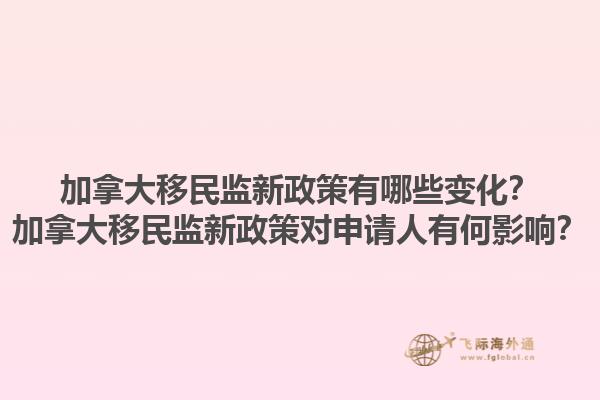 加拿大移民監(jiān)新政策有哪些變化？加拿大移民監(jiān)新政策對申請人有何影響？