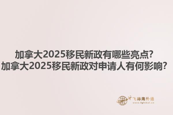 加拿大2025移民新政有哪些亮點？加拿大2025移民新政對申請人有何影響？