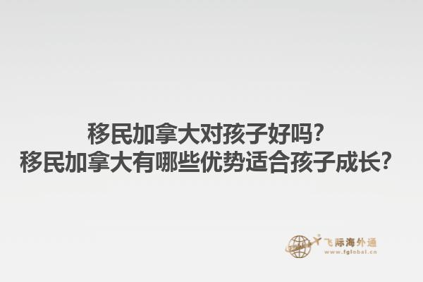 移民加拿大對孩子好嗎？移民加拿大有哪些優(yōu)勢適合孩子成長？