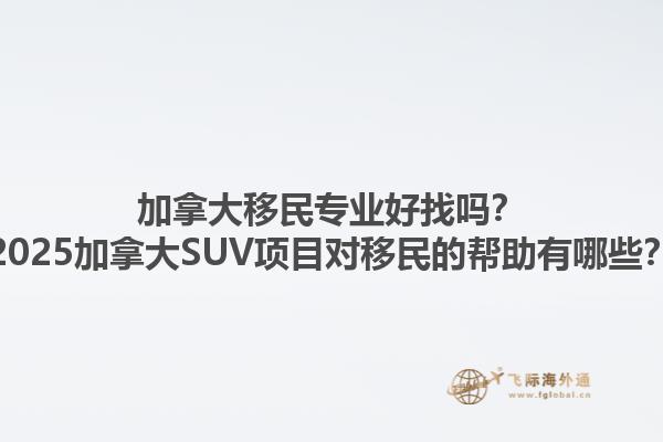 加拿大移民專業(yè)好找嗎？2025加拿大SUV項目對移民的幫助有哪些？