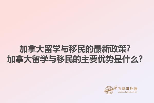 加拿大留學與移民的最新政策？加拿大留學與移民的主要優(yōu)勢是什么？1.jpg