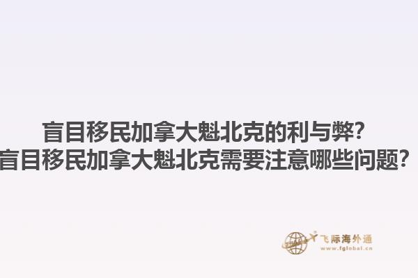 盲目移民加拿大魁北克的利與弊？盲目移民加拿大魁北克需要注意哪些問題？1.jpg