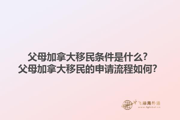 父母加拿大移民條件是什么？父母加拿大移民的申請流程如何？1.jpg