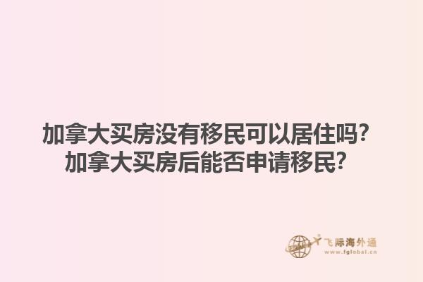 加拿大買房沒有移民可以居住嗎？加拿大買房后能否申請移民？1.jpg