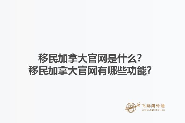 移民加拿大官網(wǎng)是什么？移民加拿大官網(wǎng)有哪些功能？1.jpg