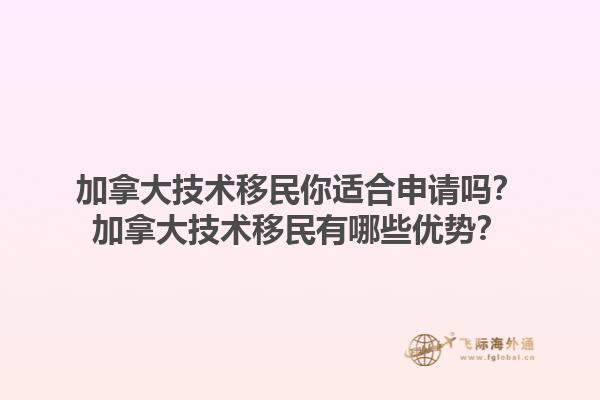 加拿大技術(shù)移民你適合申請(qǐng)嗎？加拿大技術(shù)移民有哪些優(yōu)勢(shì)？1.jpg