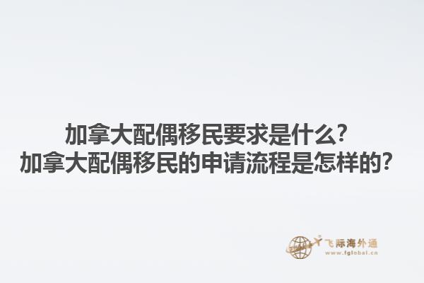 加拿大配偶移民要求是什么？加拿大配偶移民的申請流程是怎樣的？1.jpg