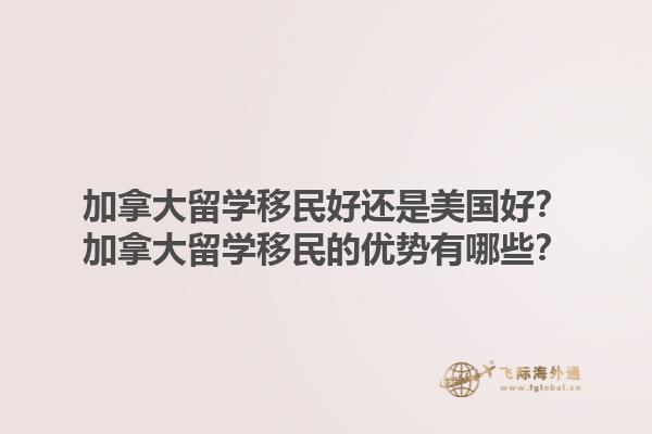 加拿大留學移民好還是美國好？加拿大留學移民的優(yōu)勢有哪些？1.jpg