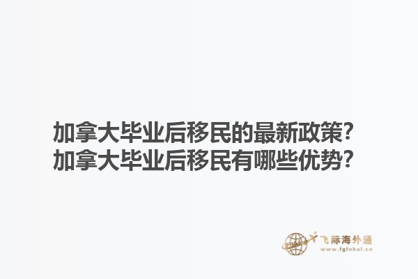 加拿大畢業(yè)后移民的最新政策？加拿大畢業(yè)后移民有哪些優(yōu)勢？1.jpg