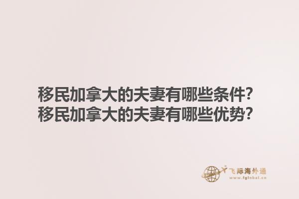 移民加拿大的夫妻有哪些條件？移民加拿大的夫妻有哪些優(yōu)勢？1.jpg