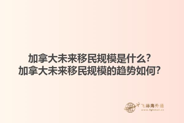 加拿大未來移民規(guī)模是什么？加拿大未來移民規(guī)模的趨勢如何？1.jpg