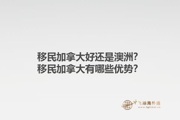 移民加拿大好還是澳洲？移民加拿大有哪些優(yōu)勢？1.jpg