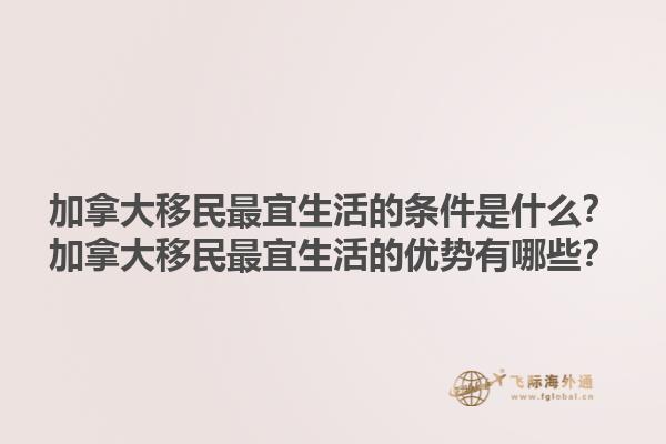 加拿大移民最宜生活的條件是什么？加拿大移民最宜生活的優(yōu)勢(shì)有哪些？1.jpg