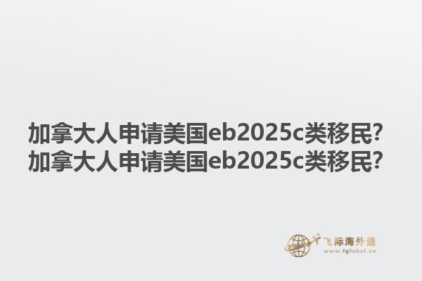 加拿大人申請美國eb2025c類移民？加拿大人申請美國eb2025c類移民？1.jpg