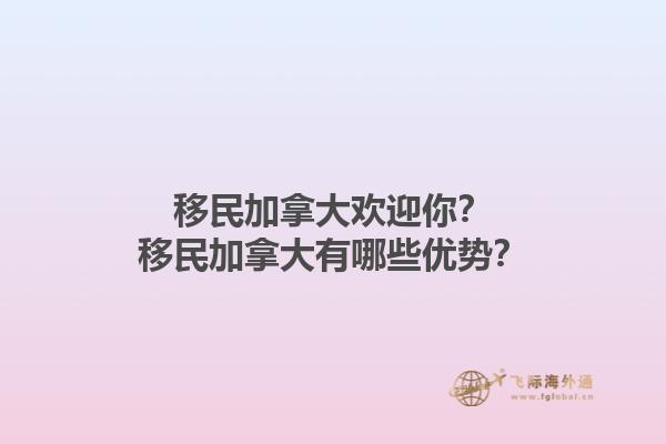 移民加拿大歡迎你？移民加拿大有哪些優(yōu)勢？1.jpg