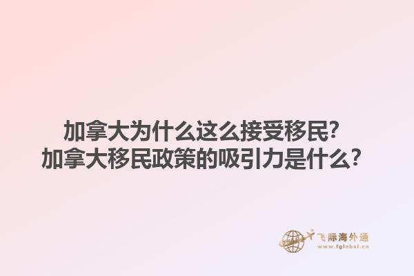加拿大為什么這么接受移民？加拿大移民政策的吸引力是什么？1.jpg