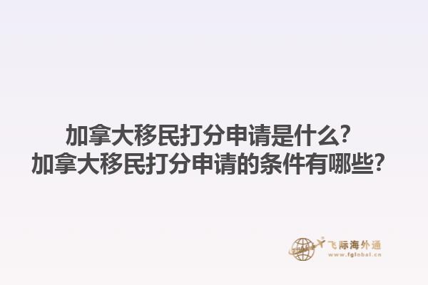 加拿大移民打分申請(qǐng)是什么？加拿大移民打分申請(qǐng)的條件有哪些？1.jpg