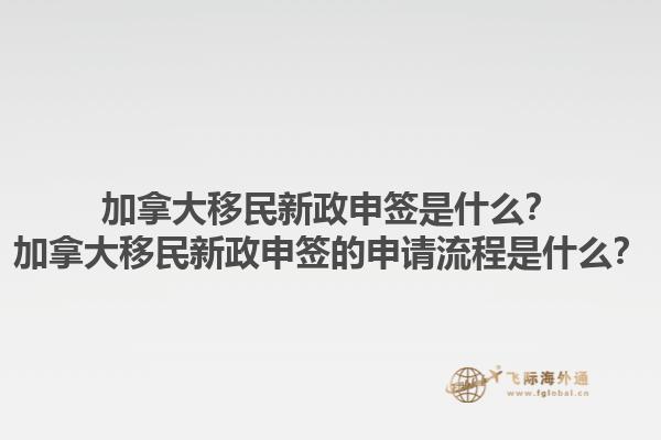 加拿大移民新政申簽是什么？加拿大移民新政申簽的申請(qǐng)流程是什么？1.jpg