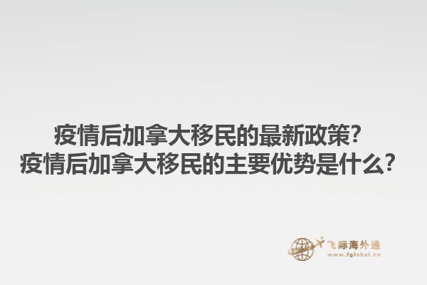 疫情后加拿大移民的最新政策？疫情后加拿大移民的主要優(yōu)勢是什么？1.jpg