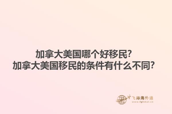 加拿大美國哪個(gè)好移民？加拿大美國移民的條件有什么不同？1.jpg