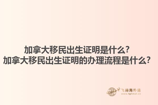 加拿大移民出生證明是什么？加拿大移民出生證明的辦理流程是什么？1.jpg