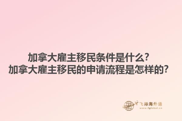 加拿大雇主移民條件是什么？加拿大雇主移民的申請(qǐng)流程是怎樣的？1.jpg
