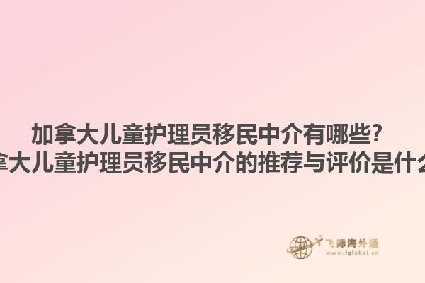 加拿大兒童護(hù)理員移民中介有哪些？加拿大兒童護(hù)理員移民中介的推薦與評價是什么？1.jpg