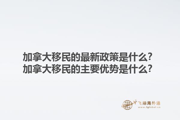 加拿大移民的最新政策是什么？加拿大移民的主要優(yōu)勢是什么？1.jpg