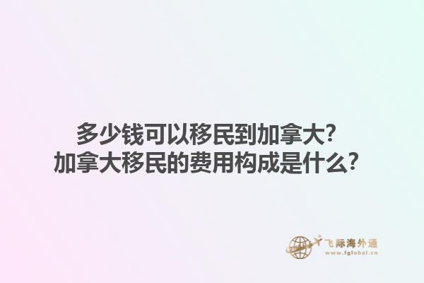 多少錢可以移民到加拿大？加拿大移民的費(fèi)用構(gòu)成是什么？1.jpg