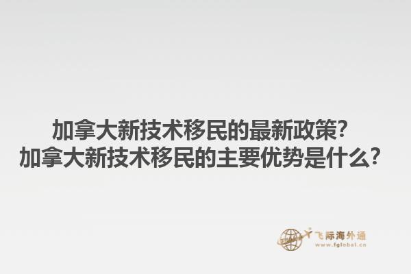 加拿大新技術(shù)移民的最新政策？加拿大新技術(shù)移民的主要優(yōu)勢(shì)是什么？1.jpg