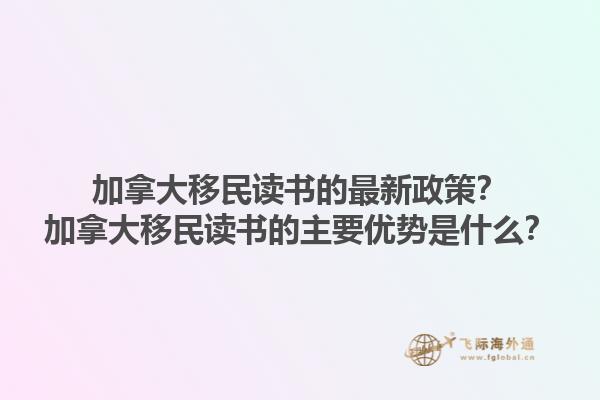 加拿大移民讀書的最新政策？加拿大移民讀書的主要優(yōu)勢是什么？1.jpg