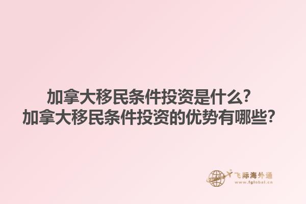 加拿大移民條件投資是什么？加拿大移民條件投資的優(yōu)勢有哪些？1.jpg