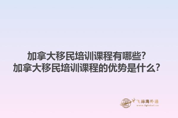 加拿大移民培訓(xùn)課程有哪些？加拿大移民培訓(xùn)課程的優(yōu)勢(shì)是什么？1.jpg