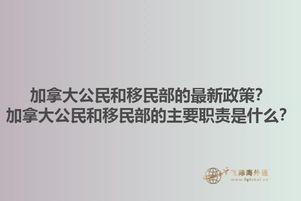 加拿大公民和移民部的最新政策？加拿大公民和移民部的主要職責(zé)是什么？1.jpg
