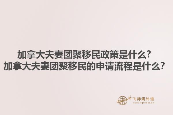 加拿大夫妻團(tuán)聚移民政策是什么？加拿大夫妻團(tuán)聚移民的申請(qǐng)流程是什么？1.jpg