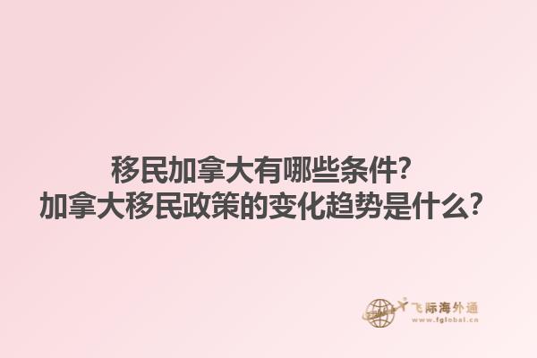 移民加拿大有哪些條件？加拿大移民政策的變化趨勢(shì)是什么？1.jpg