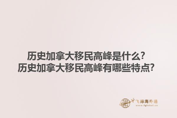 歷史加拿大移民高峰是什么？歷史加拿大移民高峰有哪些特點(diǎn)？1.jpg