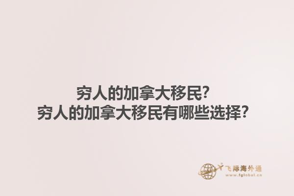 窮人的加拿大移民？窮人的加拿大移民有哪些選擇？1.jpg
