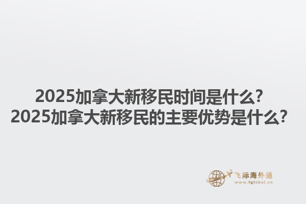 2025加拿大新移民時(shí)間是什么？2025加拿大新移民的主要優(yōu)勢是什么？1.jpg