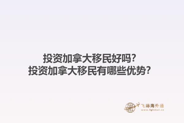 投資加拿大移民好嗎？投資加拿大移民有哪些優(yōu)勢？1.jpg