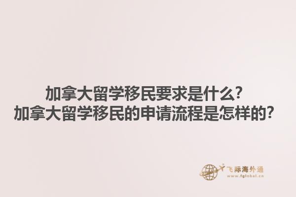 加拿大留學移民要求是什么？加拿大留學移民的申請流程是怎樣的？1.jpg