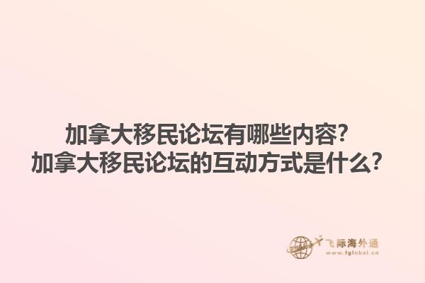 加拿大移民論壇有哪些內(nèi)容？加拿大移民論壇的互動方式是什么？1.jpg