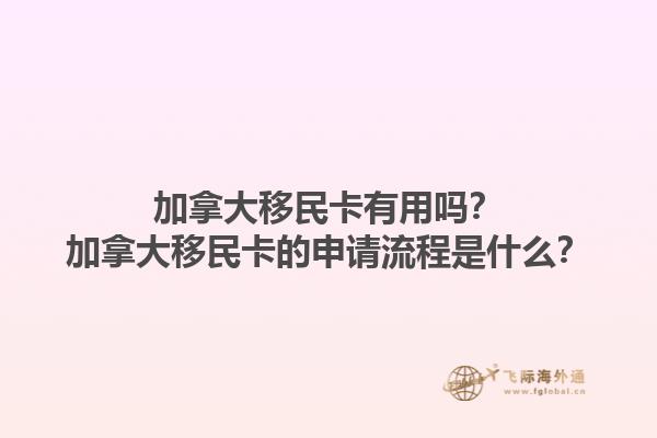 加拿大移民卡有用嗎？加拿大移民卡的申請流程是什么？1.jpg